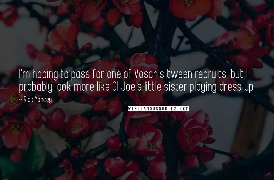 Rick Yancey Quotes: I'm hoping to pass for one of Vosch's tween recruits, but I probably look more like GI Joe's little sister playing dress up