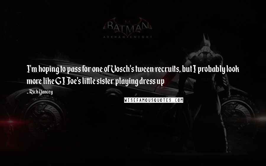 Rick Yancey Quotes: I'm hoping to pass for one of Vosch's tween recruits, but I probably look more like GI Joe's little sister playing dress up