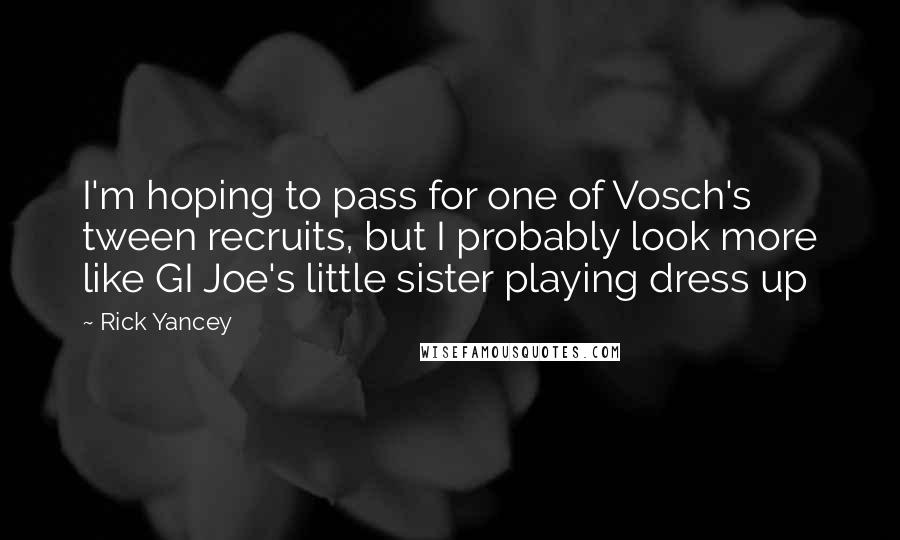 Rick Yancey Quotes: I'm hoping to pass for one of Vosch's tween recruits, but I probably look more like GI Joe's little sister playing dress up