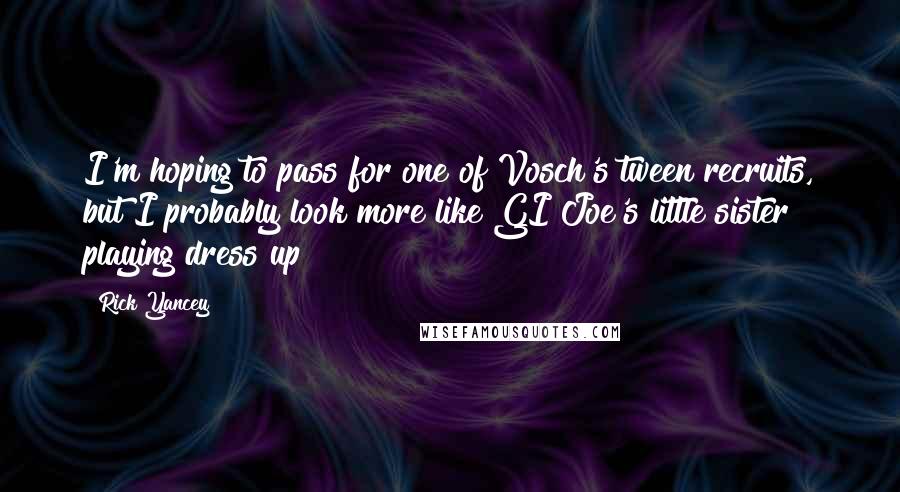 Rick Yancey Quotes: I'm hoping to pass for one of Vosch's tween recruits, but I probably look more like GI Joe's little sister playing dress up