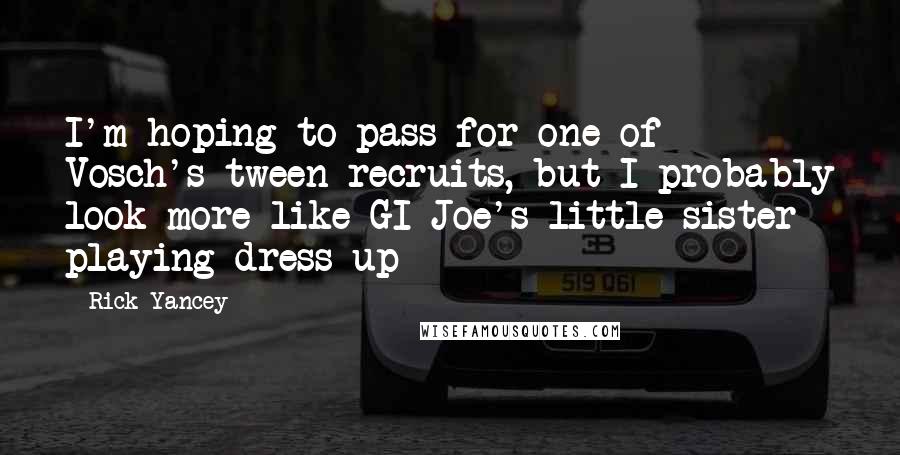 Rick Yancey Quotes: I'm hoping to pass for one of Vosch's tween recruits, but I probably look more like GI Joe's little sister playing dress up