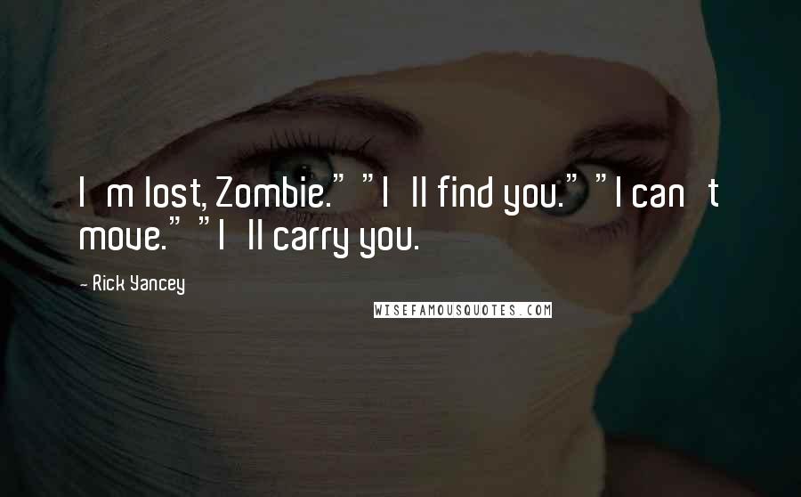 Rick Yancey Quotes: I'm lost, Zombie." "I'll find you." "I can't move." "I'll carry you.