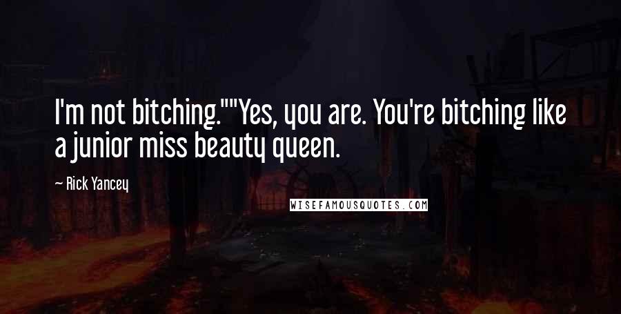 Rick Yancey Quotes: I'm not bitching.""Yes, you are. You're bitching like a junior miss beauty queen.