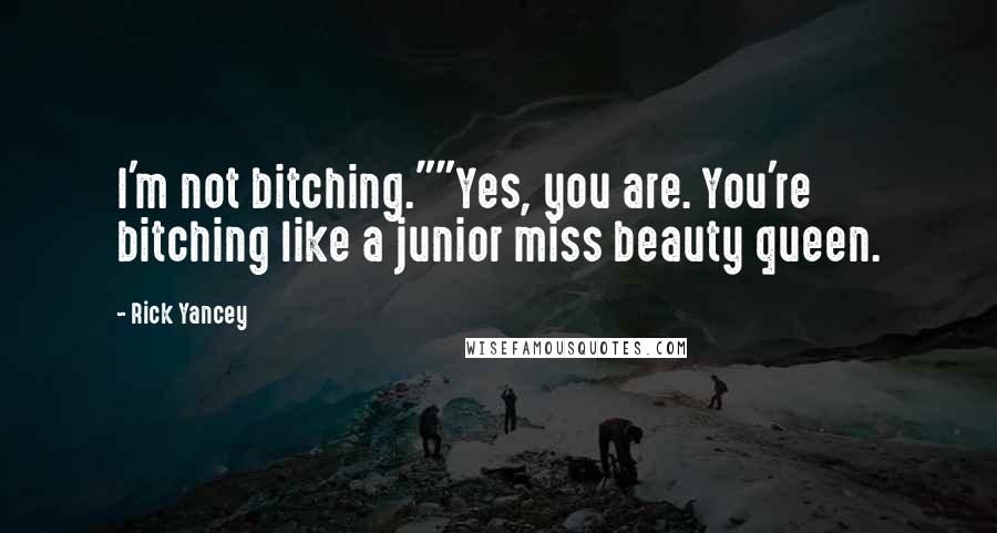 Rick Yancey Quotes: I'm not bitching.""Yes, you are. You're bitching like a junior miss beauty queen.