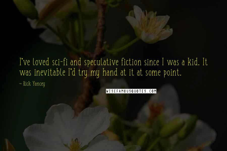 Rick Yancey Quotes: I've loved sci-fi and speculative fiction since I was a kid. It was inevitable I'd try my hand at it at some point.