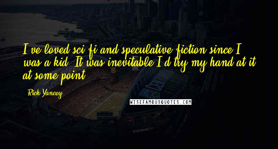 Rick Yancey Quotes: I've loved sci-fi and speculative fiction since I was a kid. It was inevitable I'd try my hand at it at some point.