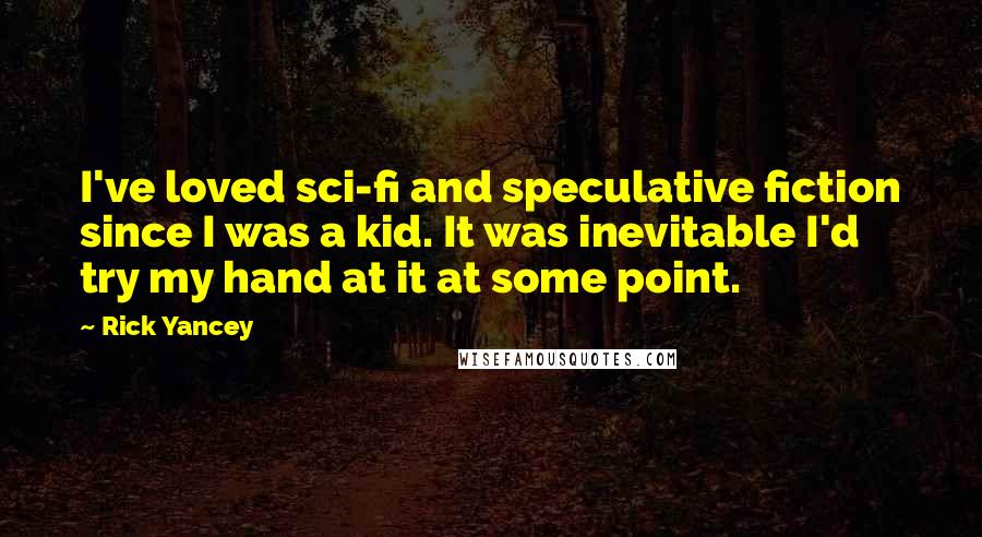 Rick Yancey Quotes: I've loved sci-fi and speculative fiction since I was a kid. It was inevitable I'd try my hand at it at some point.