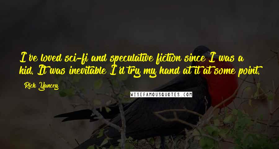 Rick Yancey Quotes: I've loved sci-fi and speculative fiction since I was a kid. It was inevitable I'd try my hand at it at some point.