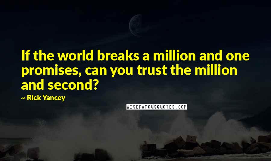 Rick Yancey Quotes: If the world breaks a million and one promises, can you trust the million and second?