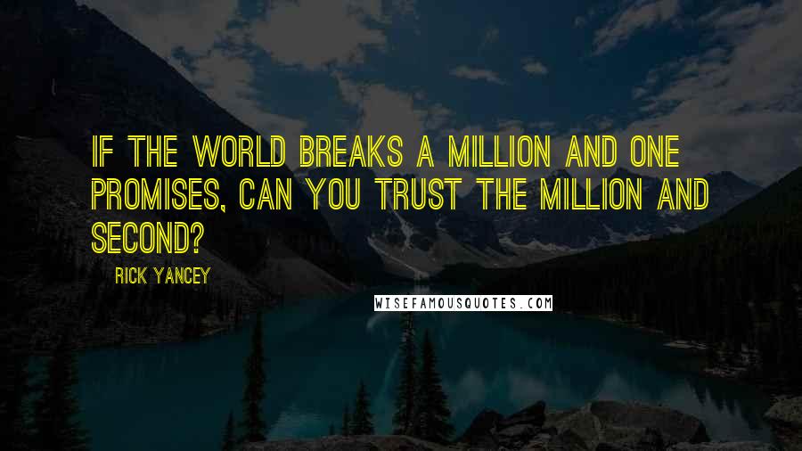 Rick Yancey Quotes: If the world breaks a million and one promises, can you trust the million and second?