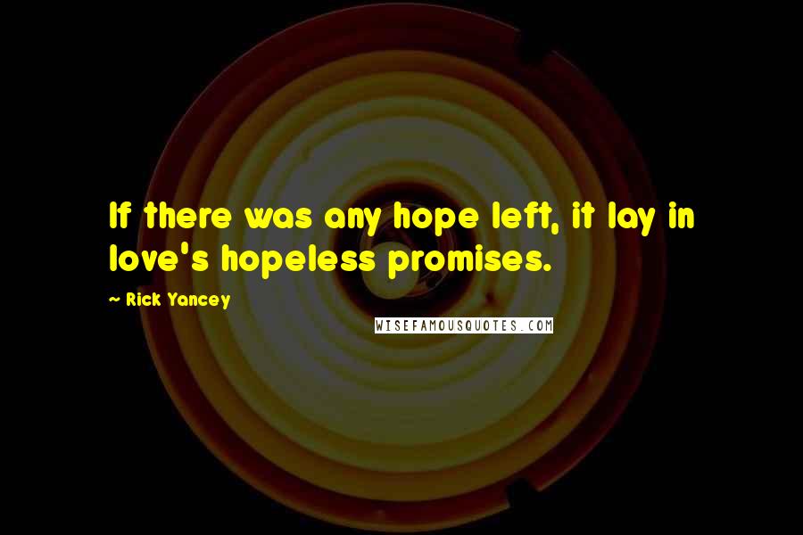 Rick Yancey Quotes: If there was any hope left, it lay in love's hopeless promises.