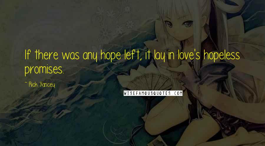 Rick Yancey Quotes: If there was any hope left, it lay in love's hopeless promises.