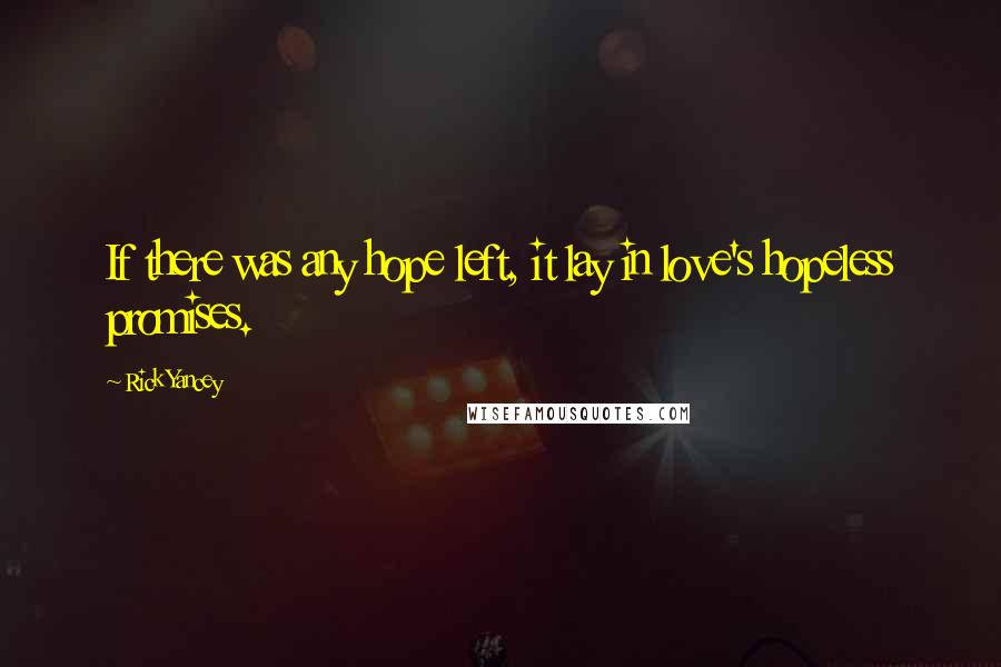 Rick Yancey Quotes: If there was any hope left, it lay in love's hopeless promises.