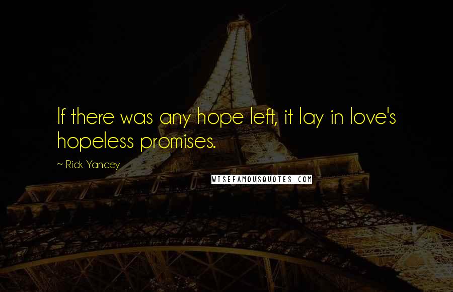 Rick Yancey Quotes: If there was any hope left, it lay in love's hopeless promises.