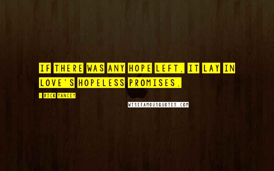 Rick Yancey Quotes: If there was any hope left, it lay in love's hopeless promises.