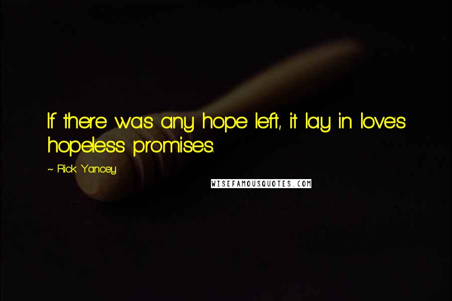 Rick Yancey Quotes: If there was any hope left, it lay in love's hopeless promises.