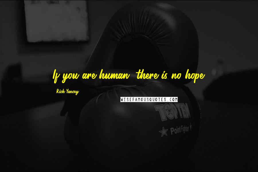 Rick Yancey Quotes: If you are human, there is no hope.