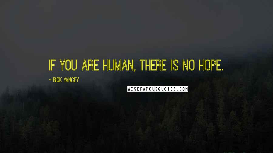 Rick Yancey Quotes: If you are human, there is no hope.