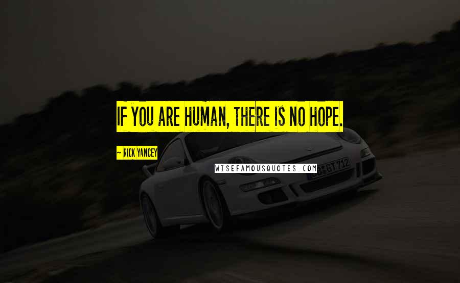 Rick Yancey Quotes: If you are human, there is no hope.