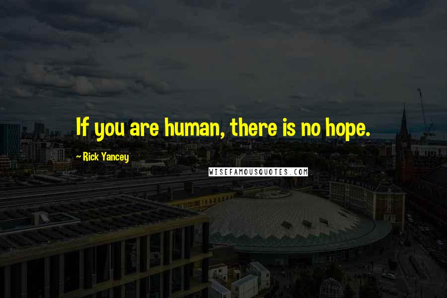 Rick Yancey Quotes: If you are human, there is no hope.