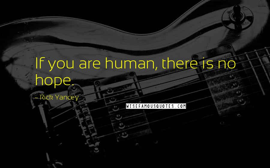 Rick Yancey Quotes: If you are human, there is no hope.