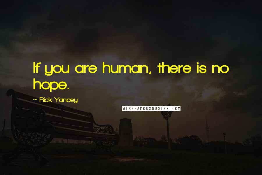 Rick Yancey Quotes: If you are human, there is no hope.