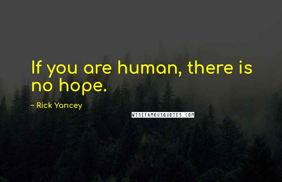 Rick Yancey Quotes: If you are human, there is no hope.