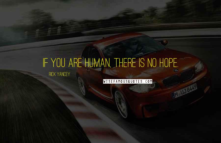 Rick Yancey Quotes: If you are human, there is no hope.