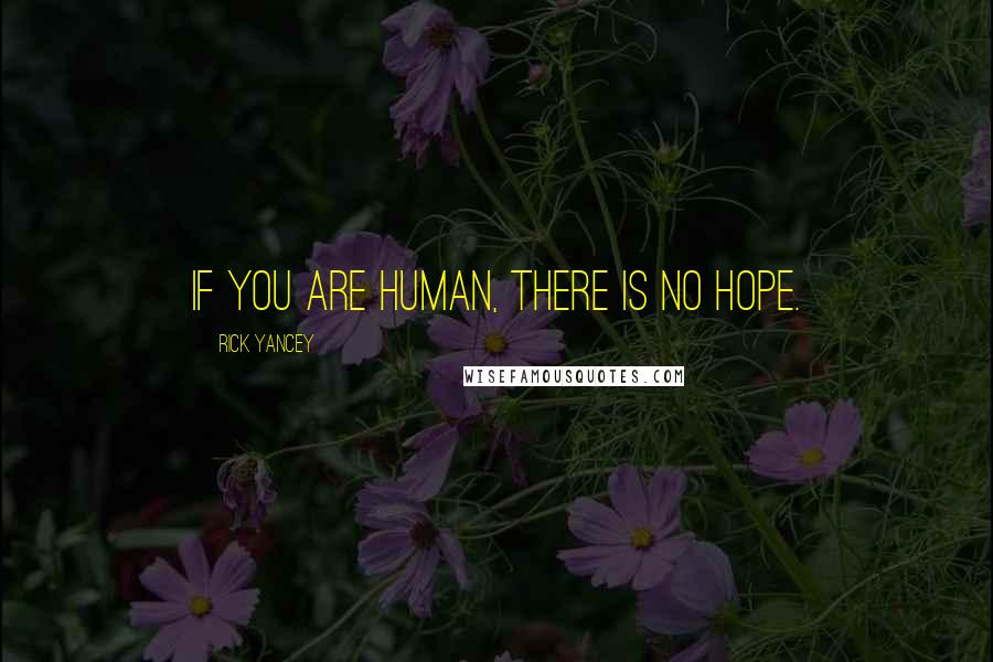 Rick Yancey Quotes: If you are human, there is no hope.