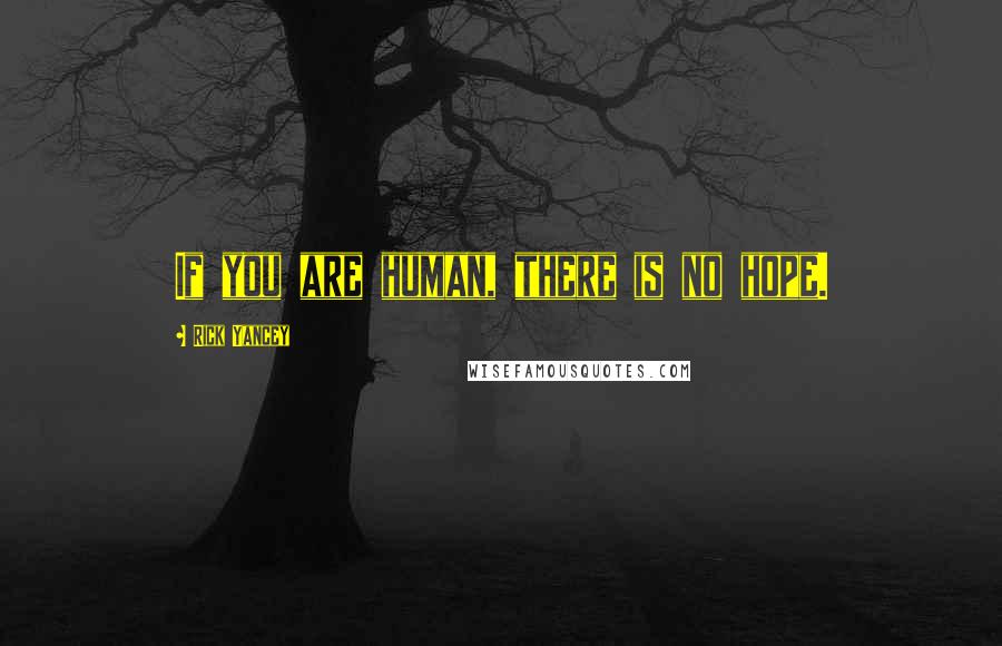 Rick Yancey Quotes: If you are human, there is no hope.