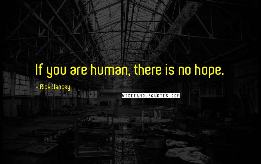 Rick Yancey Quotes: If you are human, there is no hope.