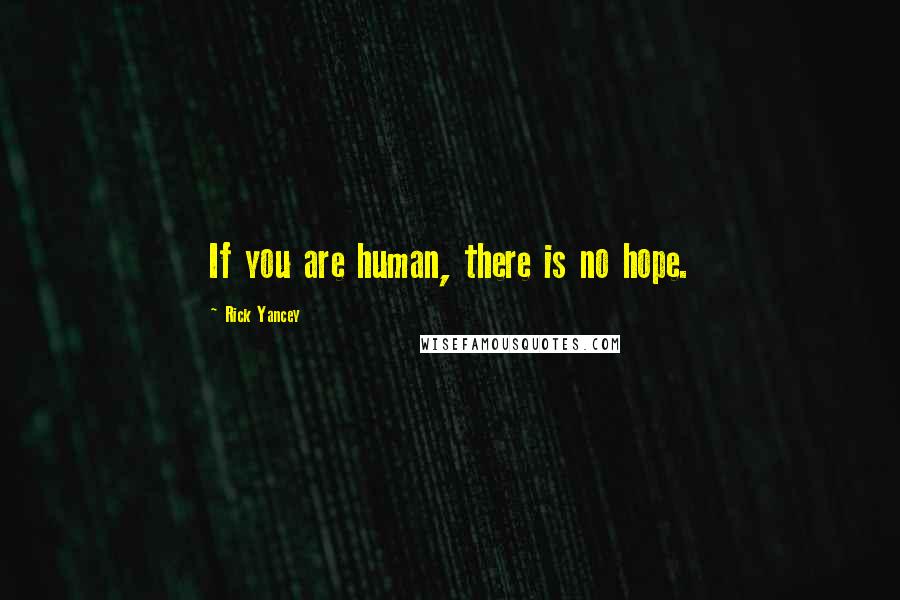 Rick Yancey Quotes: If you are human, there is no hope.