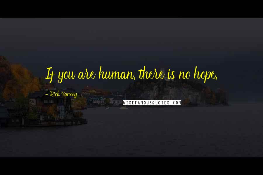 Rick Yancey Quotes: If you are human, there is no hope.