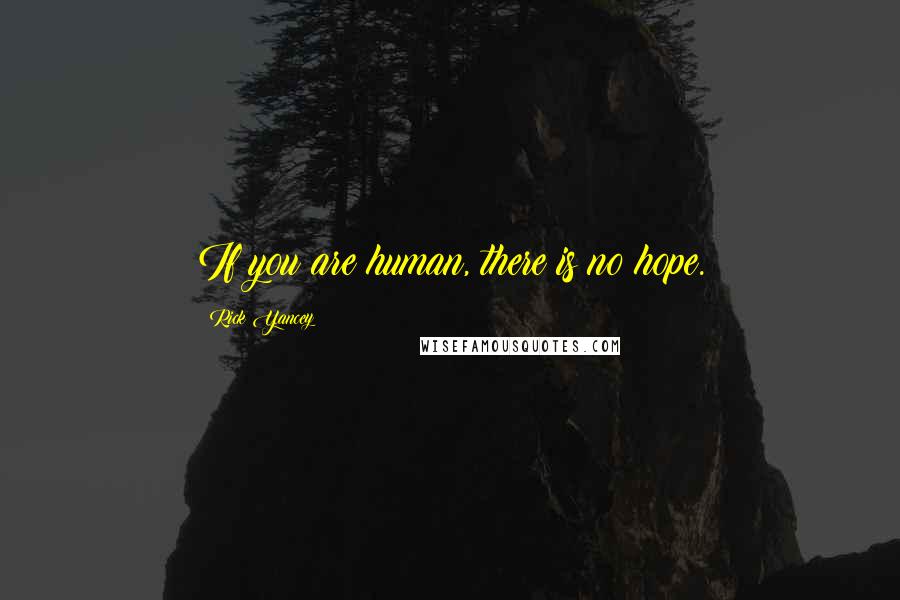 Rick Yancey Quotes: If you are human, there is no hope.