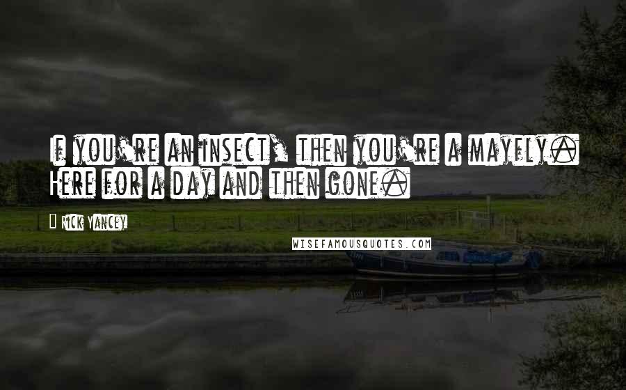 Rick Yancey Quotes: If you're an insect, then you're a mayfly. Here for a day and then gone.