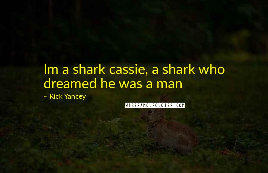 Rick Yancey Quotes: Im a shark cassie, a shark who dreamed he was a man