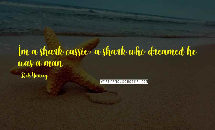 Rick Yancey Quotes: Im a shark cassie, a shark who dreamed he was a man