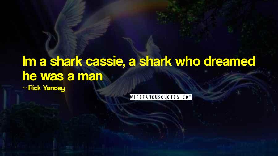 Rick Yancey Quotes: Im a shark cassie, a shark who dreamed he was a man