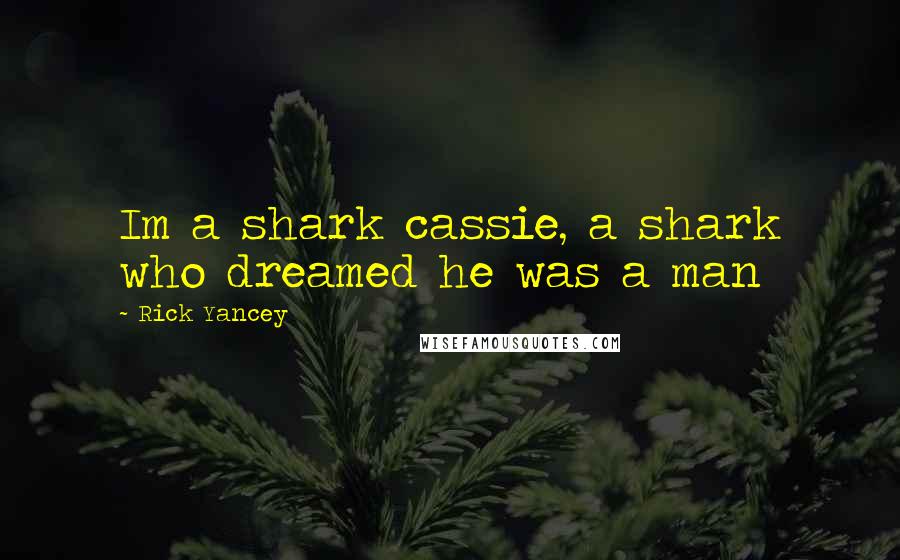 Rick Yancey Quotes: Im a shark cassie, a shark who dreamed he was a man