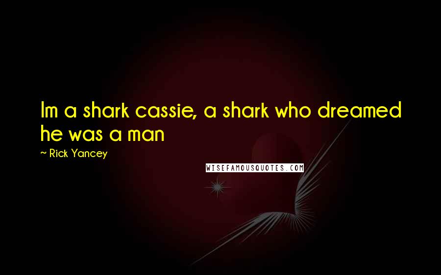 Rick Yancey Quotes: Im a shark cassie, a shark who dreamed he was a man