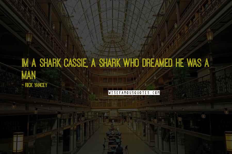 Rick Yancey Quotes: Im a shark cassie, a shark who dreamed he was a man