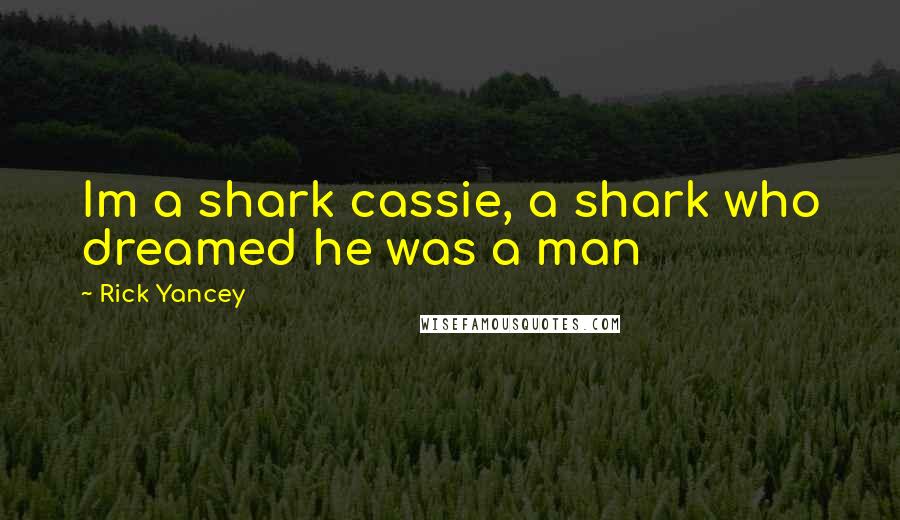 Rick Yancey Quotes: Im a shark cassie, a shark who dreamed he was a man