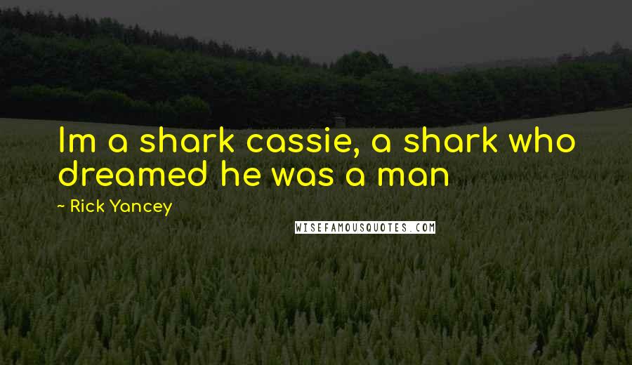 Rick Yancey Quotes: Im a shark cassie, a shark who dreamed he was a man