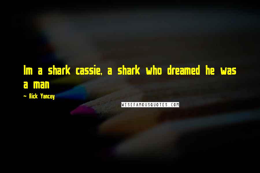 Rick Yancey Quotes: Im a shark cassie, a shark who dreamed he was a man