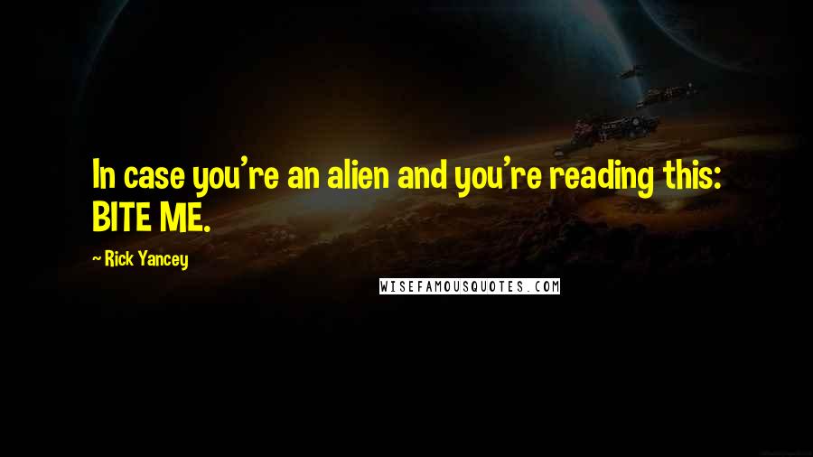 Rick Yancey Quotes: In case you're an alien and you're reading this: BITE ME.