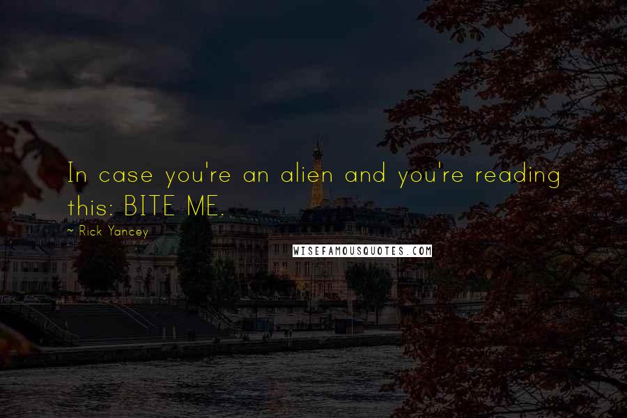 Rick Yancey Quotes: In case you're an alien and you're reading this: BITE ME.