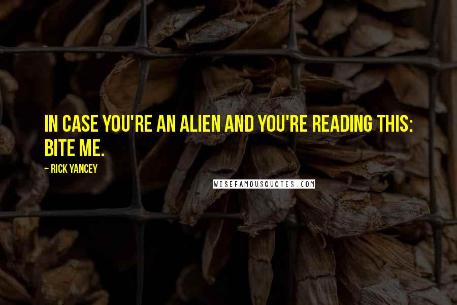Rick Yancey Quotes: In case you're an alien and you're reading this: BITE ME.