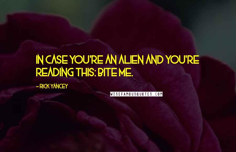 Rick Yancey Quotes: In case you're an alien and you're reading this: BITE ME.