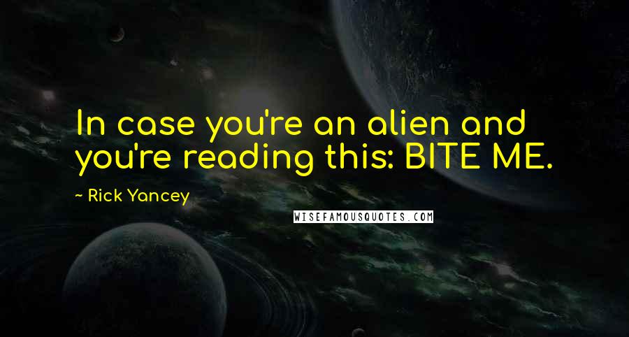 Rick Yancey Quotes: In case you're an alien and you're reading this: BITE ME.