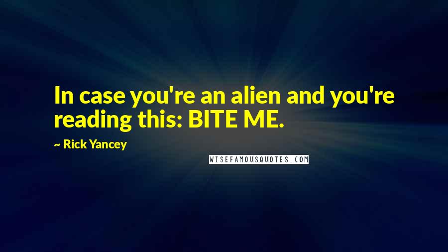 Rick Yancey Quotes: In case you're an alien and you're reading this: BITE ME.